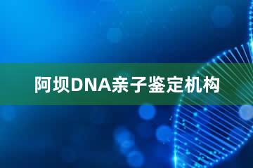 阿坝DNA亲子鉴定机构